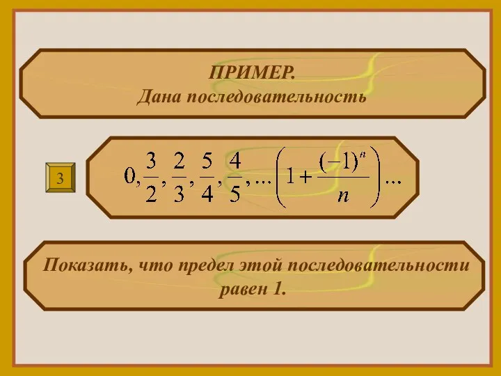 ПРИМЕР. Дана последовательность Показать, что предел этой последовательности равен 1. 3