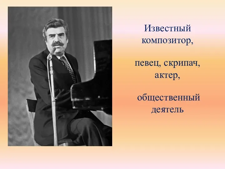 Известный композитор, певец, скрипач, актер, общественный деятель