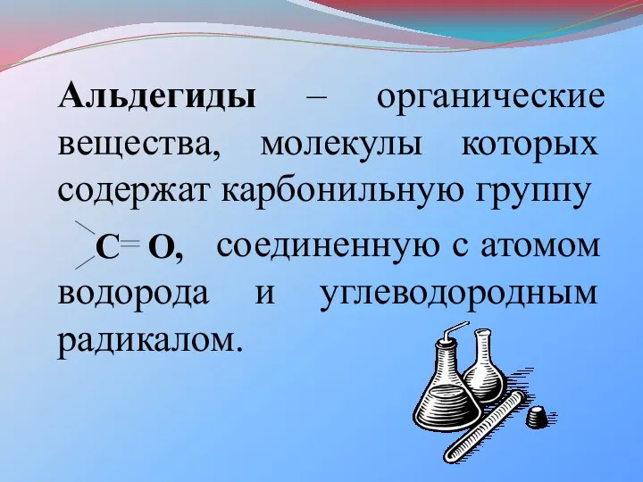 Альдегиды – органические вещества, молекулы которых содержат карбонильную группу соединенную с атомом водорода и углеводородным радикалом.