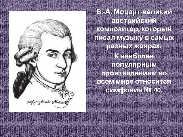 В.-А. Моцарт-великий австрийский композитор, который писал музыку в самых разных жанрах.