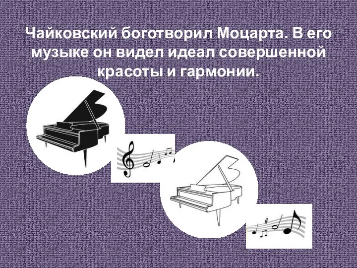 Чайковский боготворил Моцарта. В его музыке он видел идеал совершенной красоты и гармонии.