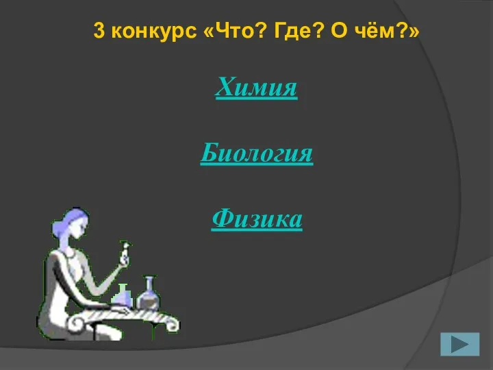 3 конкурс «Что? Где? О чём?» Химия Биология Физика