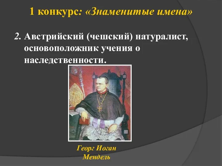 1 конкурс: «Знаменитые имена» Георг Иоган Мендель 2. Австрийский (чешский) натуралист, основоположник учения о наследственности.