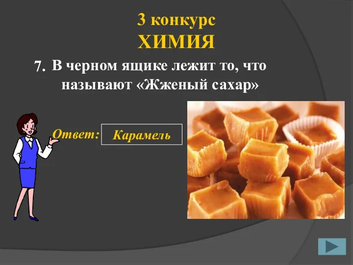 3 конкурс ХИМИЯ В черном ящике лежит то, что называют «Жженый сахар» 7. Ответ: Карамель