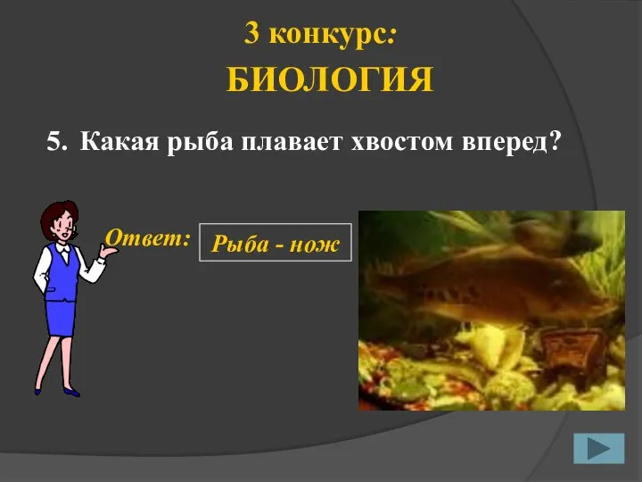 5. Ответ: Рыба - нож 3 конкурс: БИОЛОГИЯ Какая рыба плавает хвостом вперед?