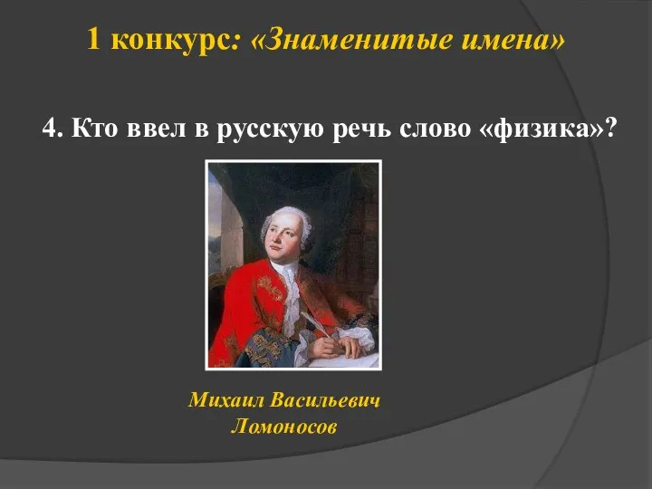 1 конкурс: «Знаменитые имена» Кто ввел в русскую речь слово «физика»? Михаил Васильевич Ломоносов 4.