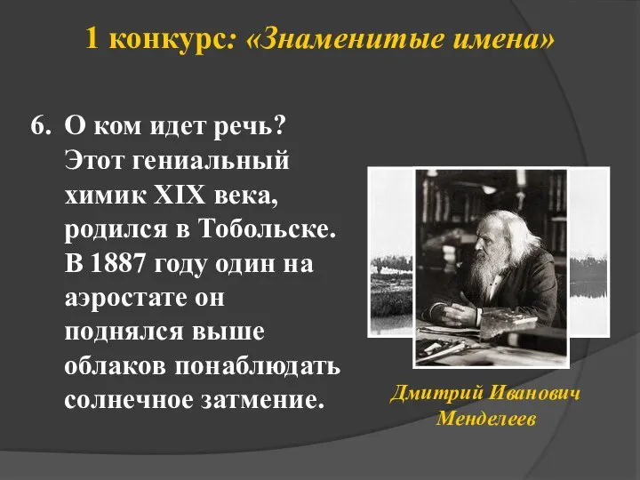 1 конкурс: «Знаменитые имена» О ком идет речь? Дмитрий Иванович Менделеев