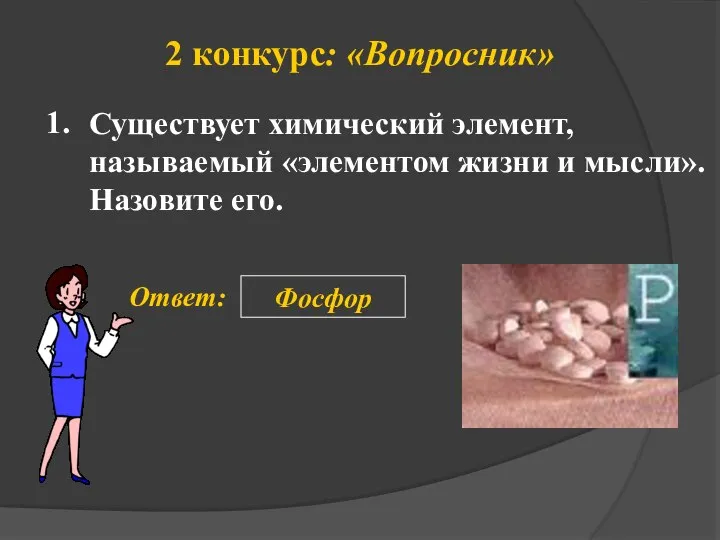 2 конкурс: «Вопросник» 1. Ответ: Фосфор Существует химический элемент, называемый «элементом жизни и мысли». Назовите его.