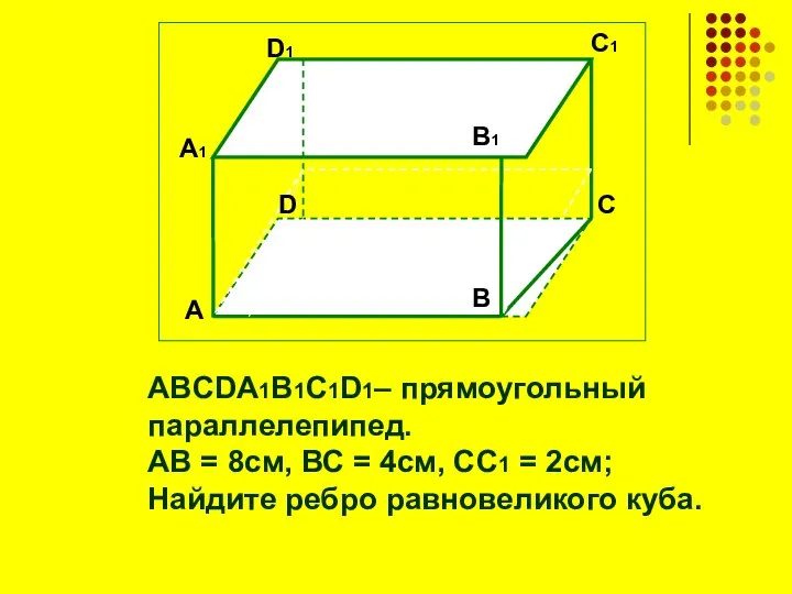 ABCDA1B1C1D1– прямоугольный параллелепипед. АВ = 8см, ВС = 4см, СС1 =