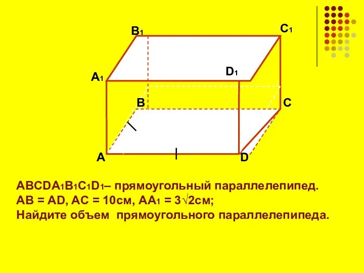 ABCDA1B1C1D1– прямоугольный параллелепипед. АВ = AD, AС = 10см, AA1 =