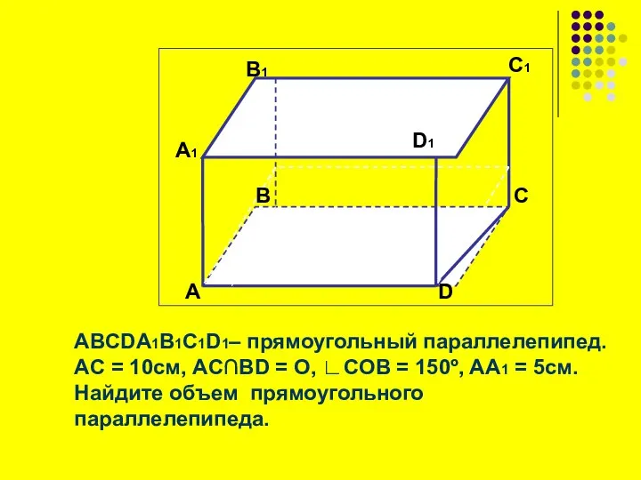 ABCDA1B1C1D1– прямоугольный параллелепипед. АC = 10см, AC∩BD = O, ∟COB =