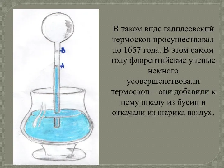 В таком виде галилеевский термоскоп просуществовал до 1657 года. В этом
