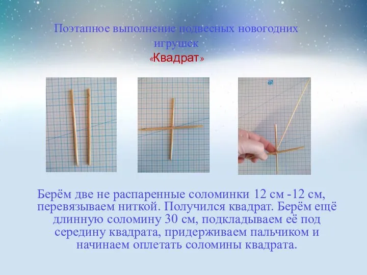 Поэтапное выполнение подвесных новогодних игрушек «Квадрат» Берём две не распаренные соломинки