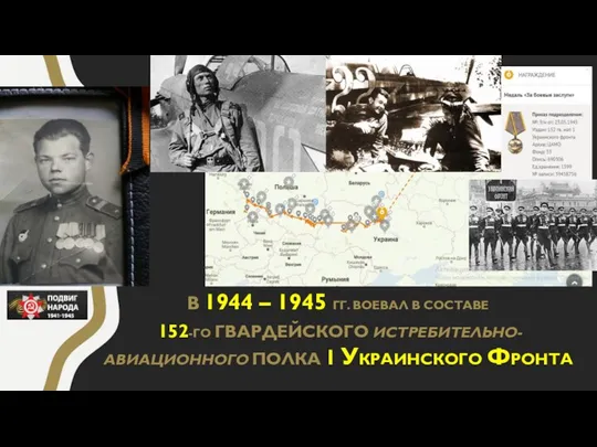 В 1944 – 1945 ГГ. ВОЕВАЛ В СОСТАВЕ 152-ГО ГВАРДЕЙСКОГО ИСТРЕБИТЕЛЬНО-АВИАЦИОННОГО ПОЛКА 1 УКРАИНСКОГО ФРОНТА