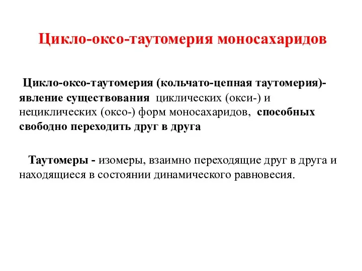 Цикло-оксо-таутомерия моносахаридов Цикло-оксо-таутомерия (кольчато-цепная таутомерия)- явление существования циклических (окси-) и нециклических