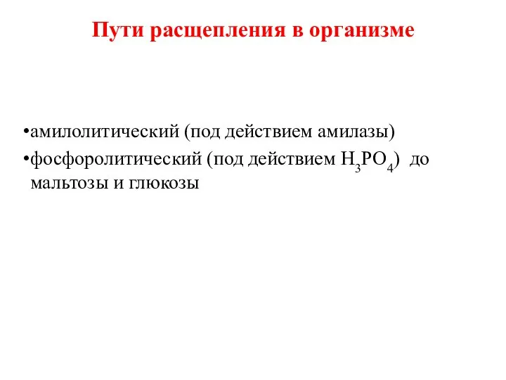 Пути расщепления в организме амилолитический (под действием амилазы) фосфоролитический (под действием Н3РО4) до мальтозы и глюкозы