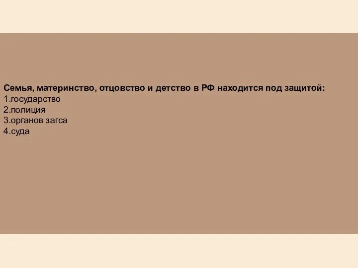 Семья, материнство, отцовство и детство в РФ находится под защитой: 1.государство 2.полиция 3.органов загса 4.суда