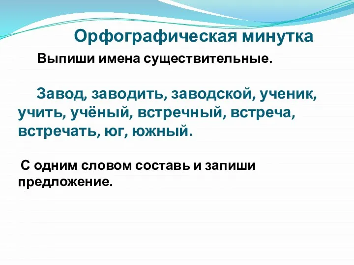 Орфографическая минутка Выпиши имена существительные. Завод, заводить, заводской, ученик, учить, учёный,