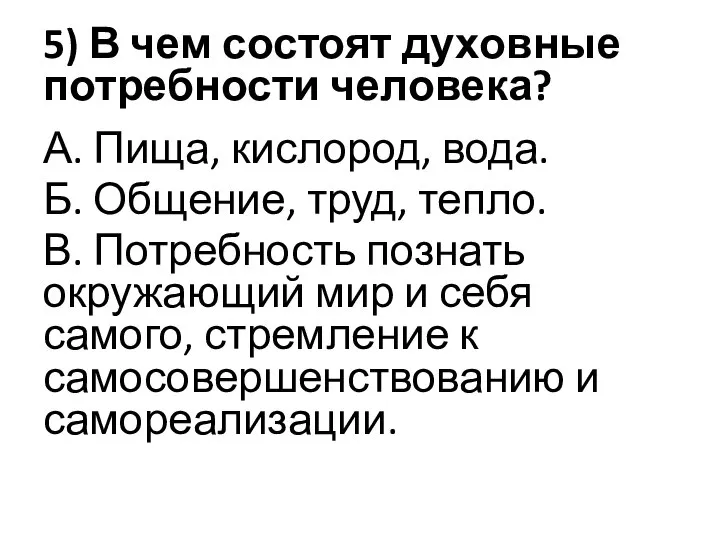 5) В чем состоят духовные потребности человека? А. Пища, кислород, вода.