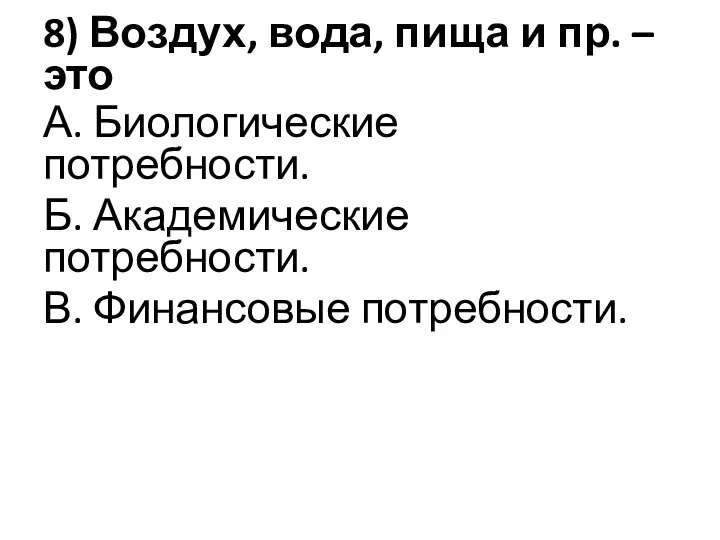 8) Воздух, вода, пища и пр. – это А. Биологические потребности.