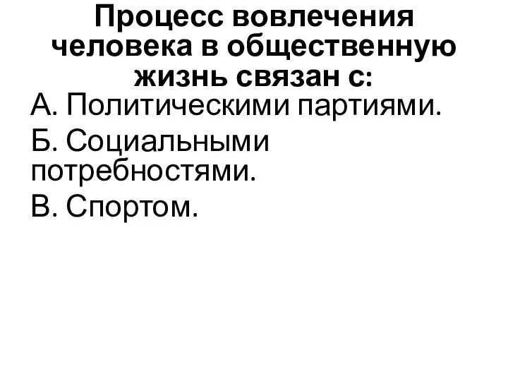 Процесс вовлечения человека в общественную жизнь связан с: А. Политическими партиями. Б. Социальными потребностями. В. Спортом.