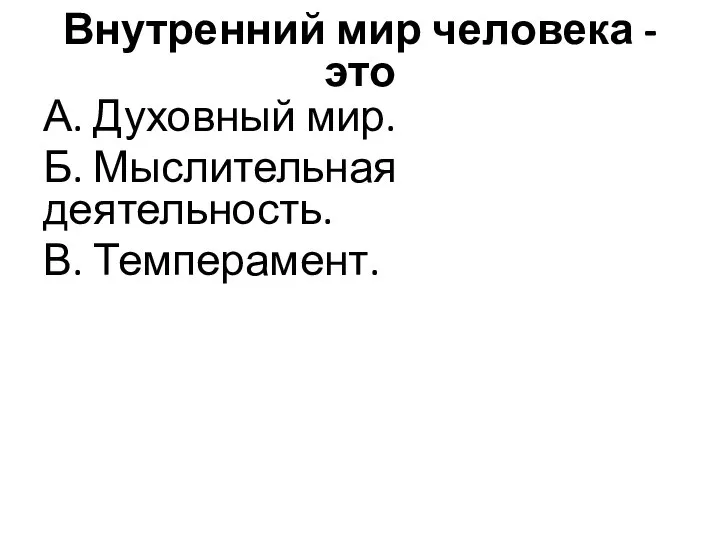 Внутренний мир человека - это А. Духовный мир. Б. Мыслительная деятельность. В. Темперамент.