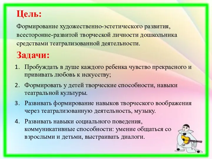 Цель: Формирование художественно-эстетического развития, всесторонне-развитой творческой личности дошкольника средствами театрализованной деятельности.