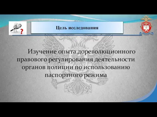 Цель исследования Изучение опыта дореволюционного правового регулирования деятельности органов полиции по использованию паспортного режима