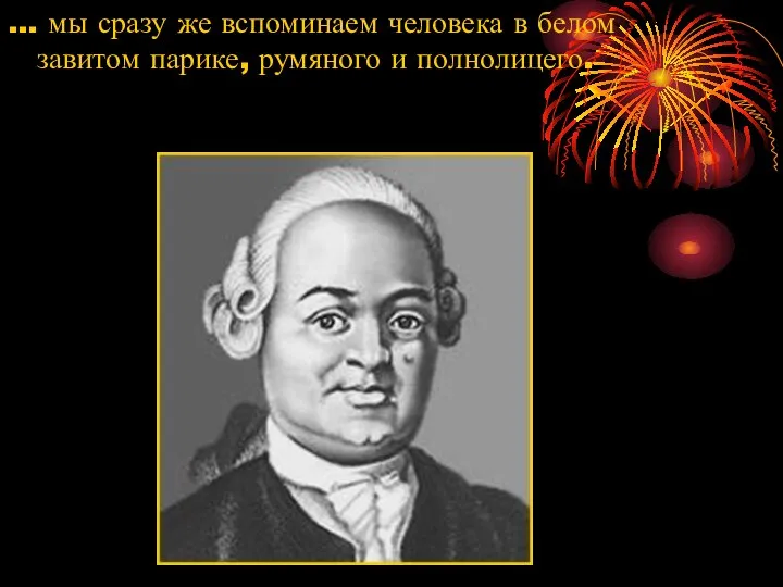 … мы сразу же вспоминаем человека в белом завитом парике, румяного и полнолицего.