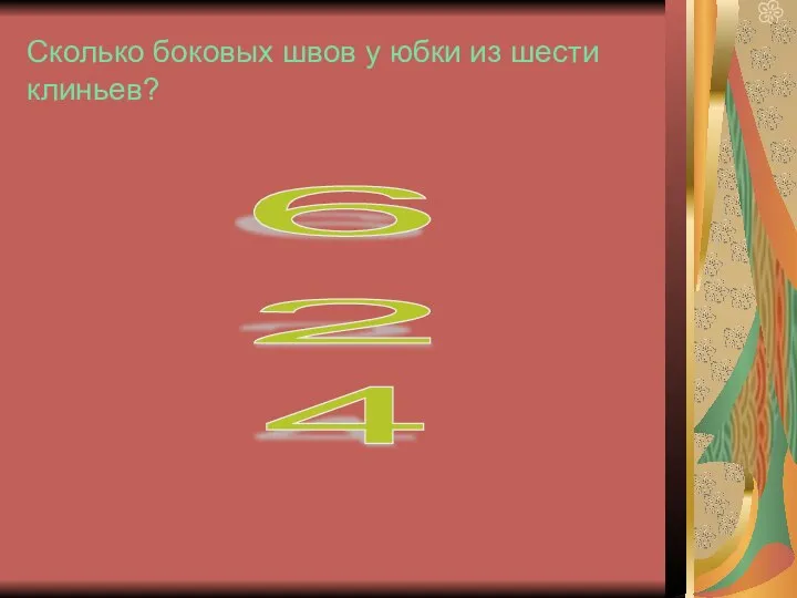 Сколько боковых швов у юбки из шести клиньев? 6 4 2