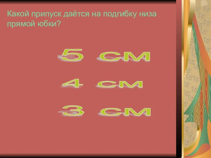 Какой припуск даётся на подгибку низа прямой юбки? 5 см 3 см 4 см