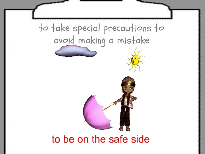 to take special precautions to avoid making a mistake to be on the safe side