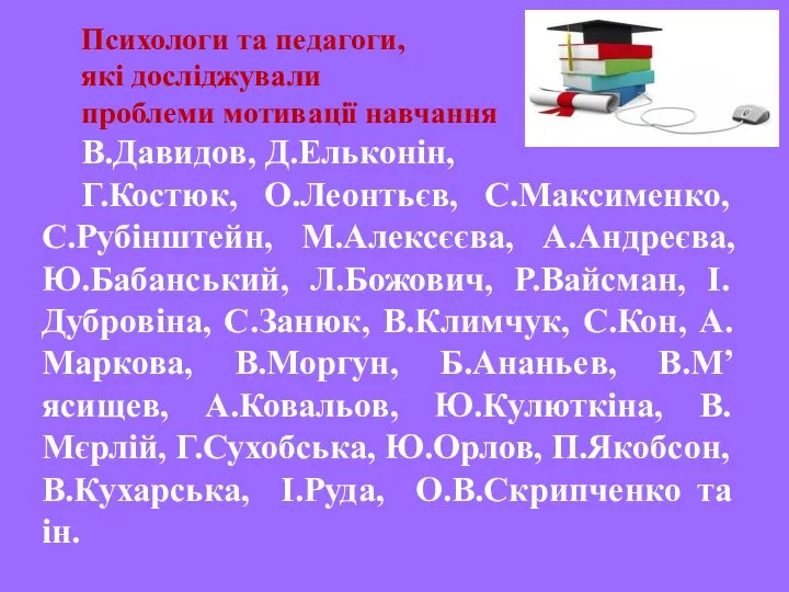 Психологи та педагоги, які досліджували проблеми мотивації навчання В.Давидов, Д.Ельконiн, Г.Костюк,