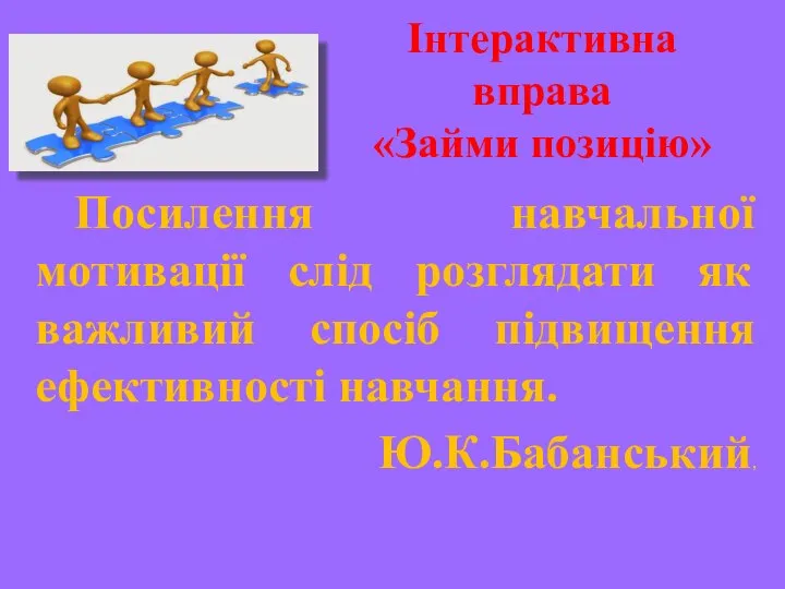 Інтерактивна вправа «Займи позицію» Посилення навчальної мотивації слід розглядати як важливий спосіб підвищення ефективності навчання. Ю.К.Бабанський,