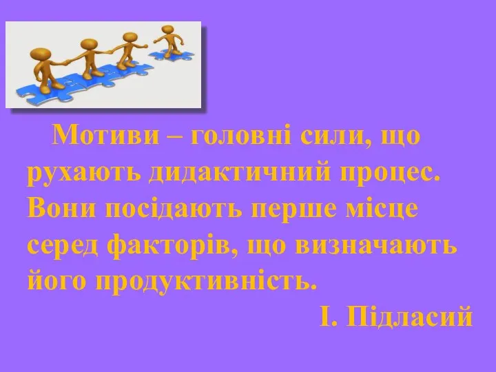 Мотиви – головні сили, що рухають дидактичний процес. Вони посідають перше