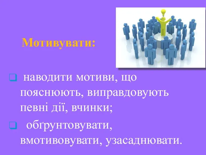 Мотивувати: наводити мотиви, що пояснюють, виправдовують певні дії, вчинки; обґрунтовувати, вмотивовувати, узасаднювати.