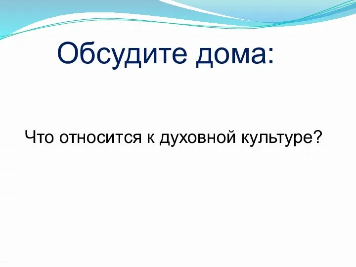 Обсудите дома: Что относится к духовной культуре?