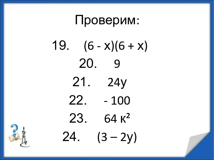 Проверим: (6 - х)(6 + х) 9 24у - 100 64 к² (3 – 2у)