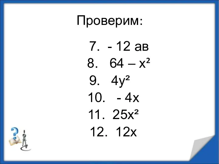 Проверим: 7. - 12 ав 8. 64 – х² 9. 4у²