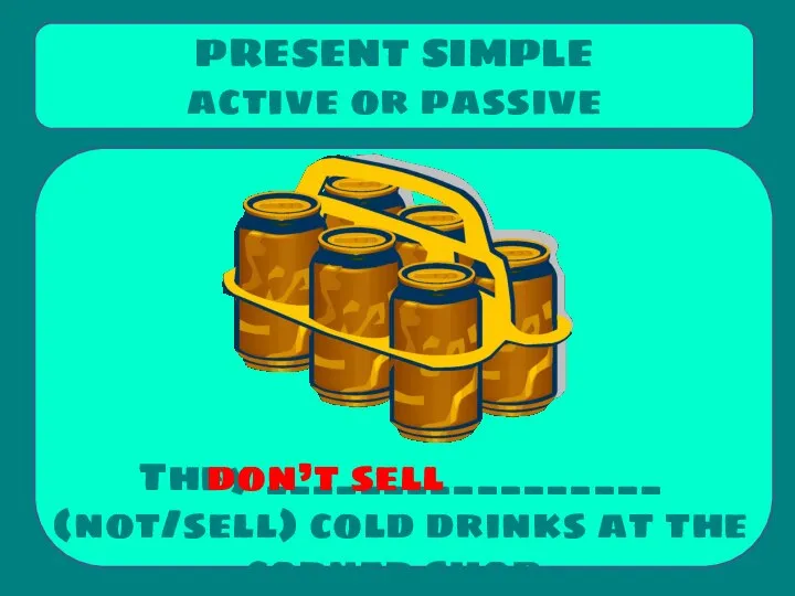 They _________________ (not/sell) cold drinks at the corner shop. PRESENT SIMPLE active or passive don’t sell