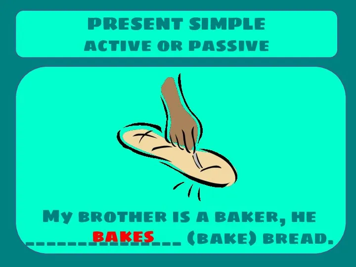 My brother is a baker, he _______________ (bake) bread. PRESENT SIMPLE active or passive bakes