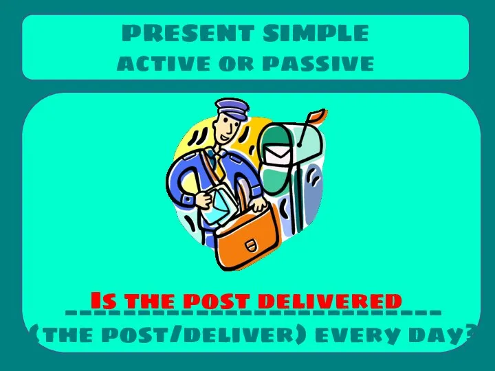 __________________________ (the post/deliver) every day? PRESENT SIMPLE active or passive Is the post delivered