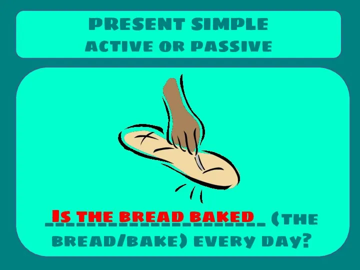 _____________________ (the bread/bake) every day? PRESENT SIMPLE active or passive Is the bread baked