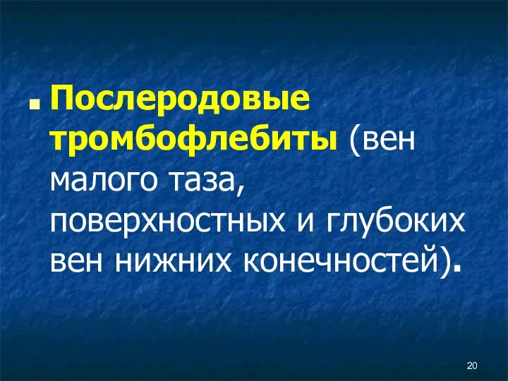 Послеродовые тромбофлебиты (вен малого таза, поверхностных и глубоких вен нижних конечностей).