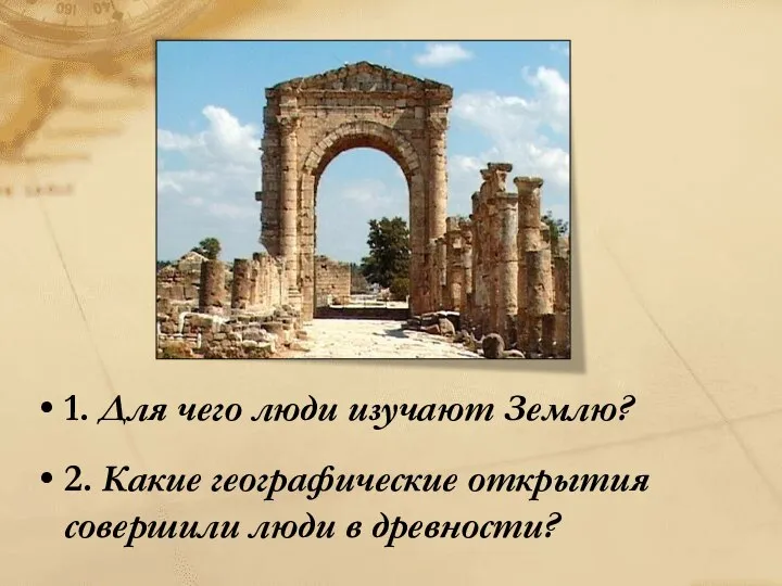 1. Для чего люди изучают Землю? 2. Какие географические открытия совершили люди в древности?