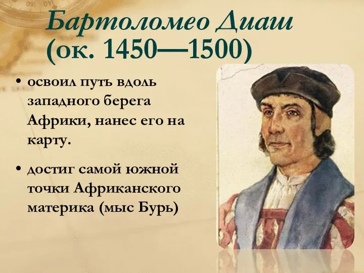 Бартоломео Диаш (ок. 1450—1500) освоил путь вдоль западного берега Африки, нанес