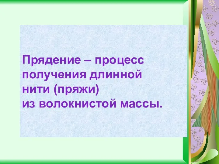 Прядение – процесс получения длинной нити (пряжи) из волокнистой массы.