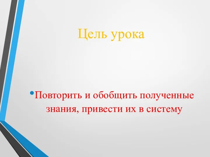 Цель урока Повторить и обобщить полученные знания, привести их в систему