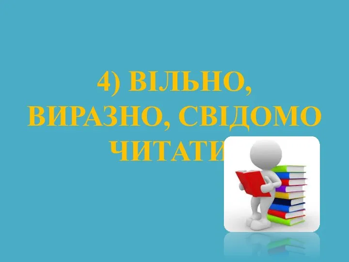 4) ВІЛЬНО, ВИРАЗНО, СВІДОМО ЧИТАТИ;