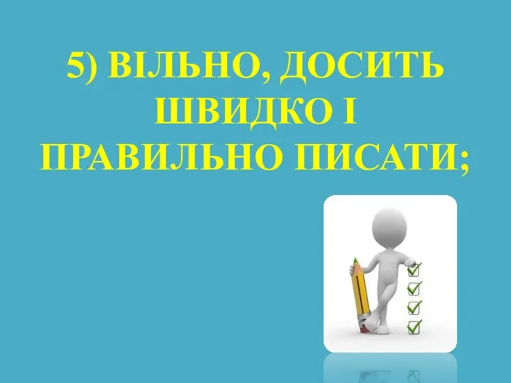 5) ВІЛЬНО, ДОСИТЬ ШВИДКО І ПРАВИЛЬНО ПИСАТИ;